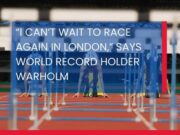 Text over a photo of hurdlers waiting to start a race (taken from the finish line through the hurdles) reads: “I can't wait to race again in London,” says World Record Holder Warholm